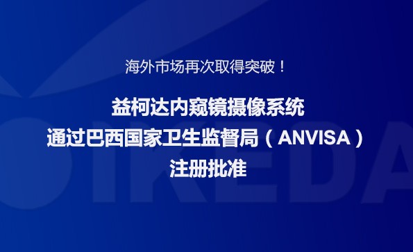 海外市場再次取得突破！益柯達內(nèi)窺鏡攝像系統(tǒng)通過巴西國家衛(wèi)生監(jiān)督局注冊批準(zhǔn)